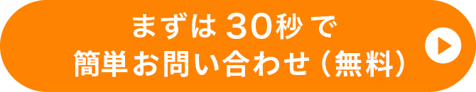 まずは30秒で簡単お問い合わせ（無料）